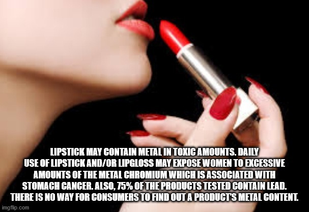 lip - Lipstick May Contain Metal In Toxic Amounts. Daily Use Of Lipstick AndOr Lipgloss May Expose Women To Excessive Amounts Of The Metal Chromium Which Is Associated With Stomach Cancer. Also,75% Of The Products Tested Contain Lead. There Is No Way For…