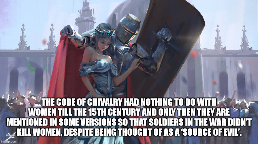 knight shielding princess - The Code Of Chivalry Had Nothing To Do With Women Till The 15TH Century And Only Then They Are Mentioned In Some Versions So That Soldiers In The War Didn'T Kill Women, Despite Being Thought Of As A 'Source Of Evil'. imgflip.co