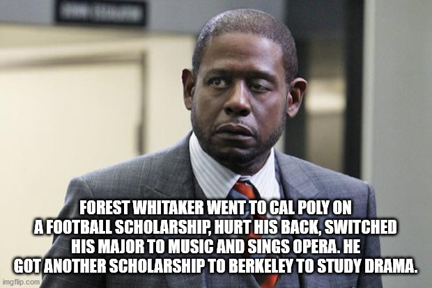 photo caption - Forest Whitaker Went To Cal Poly On A Football Scholarship, Hurt His Back, Switched His Major To Music And Sings Opera. He Got Another Scholarship To Berkeley To Study Drama. imgflip.com