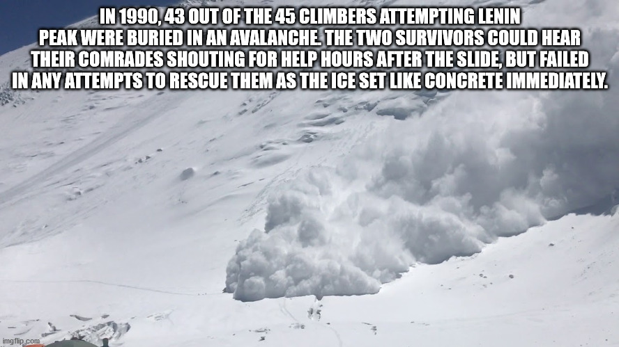 alpesh patel - In 1990,43 Out Of The 45 Climbers Attempting Lenin Peak Were Buried In An Avalanche The Two Survivors Could Hear Their Comrades Shouting For Help Hours After The Slide, But Failed In Any Attempts To Rescue Them As The Ice Set Concrete Immed