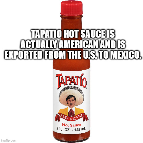 tapatio hot sauce - Tapatio Hot Sauce Is Actually American And Is Exported From The U.S. To Mexico. Hot Sauce 5 Fl. Oz. 148 ml imgflip.com