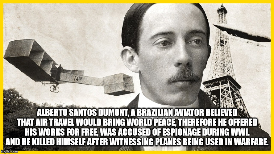 14 Alberto Santos Dumont, A Brazilian Aviator Believed That Air Travel Would Bring World Peace, Therefore He Offered His Works For Free, Was Accused Of Espionage During Wwi. And He Killed Himself After Witnessing Planes Being Used In Warfare. imgflip.com