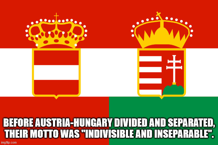 austria hungary flag - C. # Before AustriaHungary Divided And Separated, Their Motto Was "Indivisible And Inseparable". imgflip.com