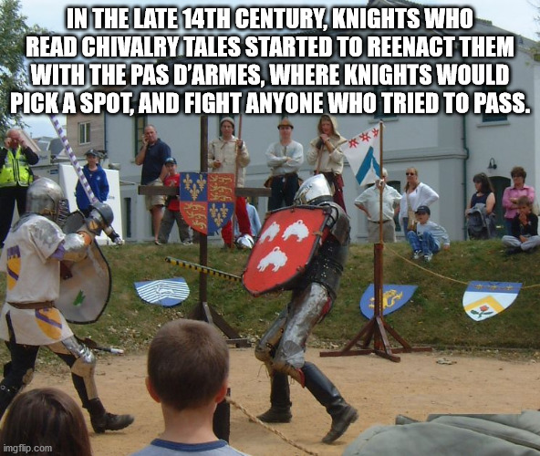 In The Late 14TH Century, Knights Who Read Chivalry Tales Started To Reenact Them With The Pas D'Armes, Where Knights Would Pick A Spot, And Fight Anyone Who Tried To Pass. imgflip.com