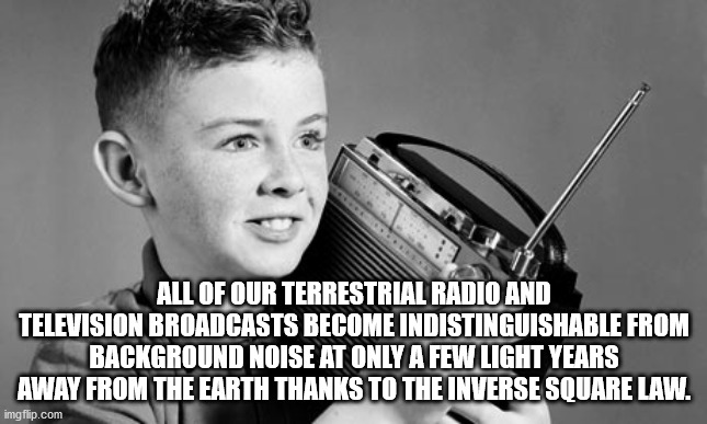 photo caption - All Of Our Terrestrial Radio And Television Broadcasts Become Indistinguishable From Background Noise At Only A Few Light Years Away From The Earth Thanks To The Inverse Square Law. imgflip.com