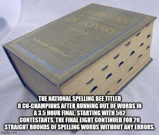 box - Dictionare Second Edition The National Spelling Bee Titled 8 CoChampions After Running Out Of Words In A 3.5 Hour Final. Starting With 562 Contestants, The Final Eight Continued For 20 Straight Rounds Of Spelling Words Without Any Errors. imgflip.co