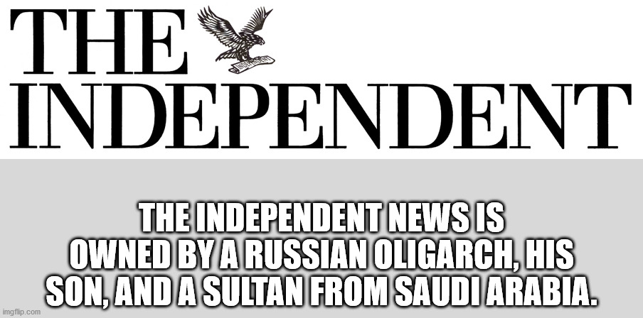 monochrome - The Independent The Independent News Is Owned By A Russian Oligarch, His Son, Anda Sultan From Saudi Arabia. imgflip.com