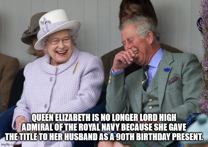 queen prince charles - Queen Elizabeth Is No Longer Lord High Admiral Of The Royal Navy Because She Gave The Title To Her Husband As A 90TH Birthday Present. imgflip.com