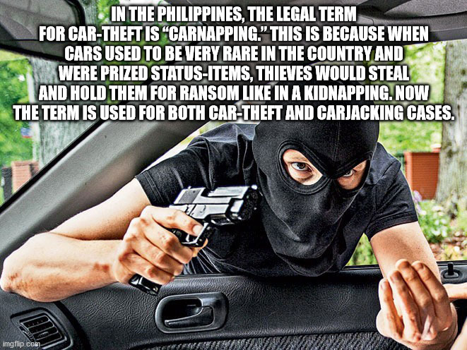 In The Philippines, The Legal Term For CarTheft Is Carnapping." This Is Because When Cars Used To Be Very Rare In The Country And Were Prized StatusItems, Thieves Would Steal And Hold Them For Ransom In A Kidnapping. Now The Term Is Used For Both CarTheft