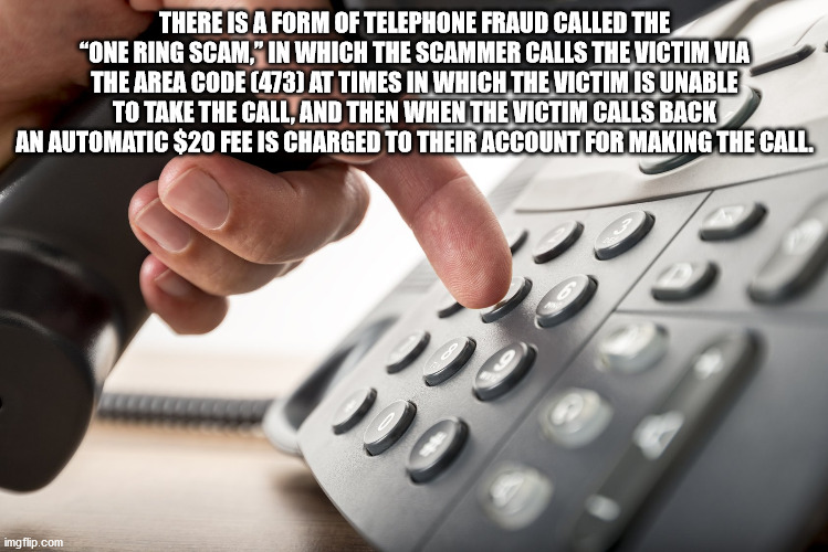 telephone dialing - There Is A Form Of Telephone Fraud Called The "One Ring Scam." In Which The Scammer Calls The Victim Via The Area Code 473 At Times In Which The Victim Is Unable To Take The Call, And Then When The Victim Calls Back An Automatic $20 Fe