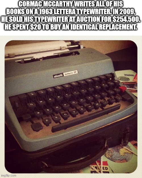 captain kitteh - Cormac Mccarthy Writes All Of His Books On A 1963 Lettera Typewriter. In 2009, He Sold His Typewriter At Auction For $254,500. He Spent $20 To Buy An Identical Replacement. elivetti lettera 32 Ned imgflip.com