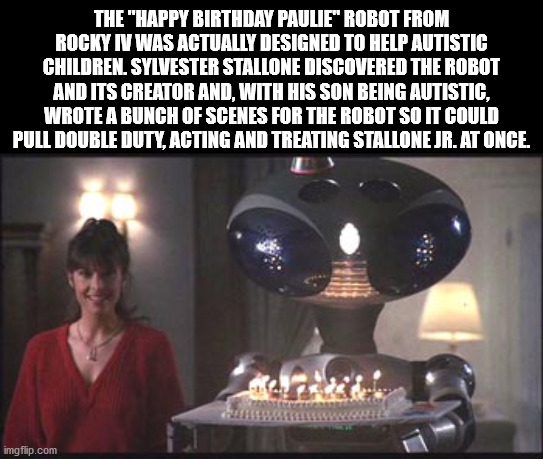 rocky 4 robot - The "Happy Birthday Paulie" Robot From Rocky I Was Actually Designed To Help Autistic Children. Sylvester Stallone Discovered The Robot And Its Creator And, With His Son Being Autistic, Wrote A Bunch Of Scenes For The Robot So It Could Pul