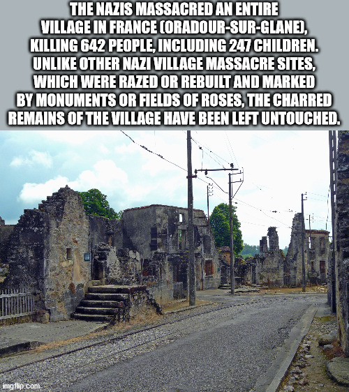 The Nazis Massacred An Entire Village In France CoradourSurGlane, Killing 642 People, Including 247 Children. Un Other Nazi Village Massacre Sites, Which Were Razed Or Rebuilt And Marked By Monuments Or Fields Of Roses, The Charred Remains Of The Village…