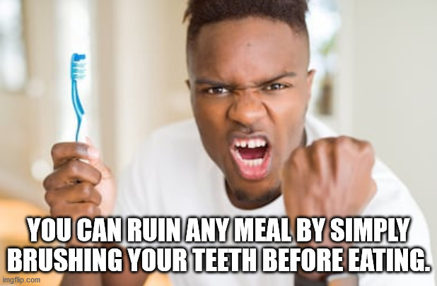 tooth - You Can Ruin Any Meal By Simply Brushing Your Teeth Before Eating. imgflip.com