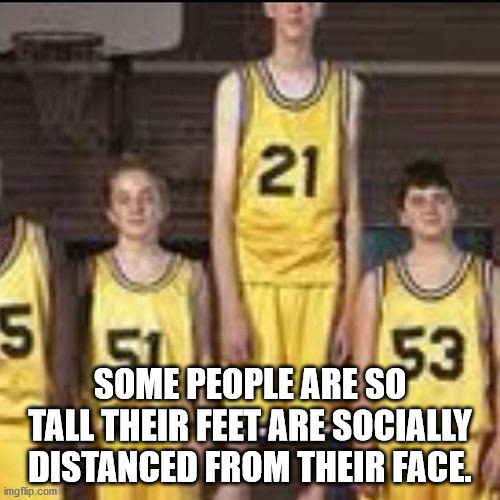 tall basketball player meme - 21 $53 5 Some People Are So Tall Their Feet Are Socially Distanced From Their Face. imgflip.com