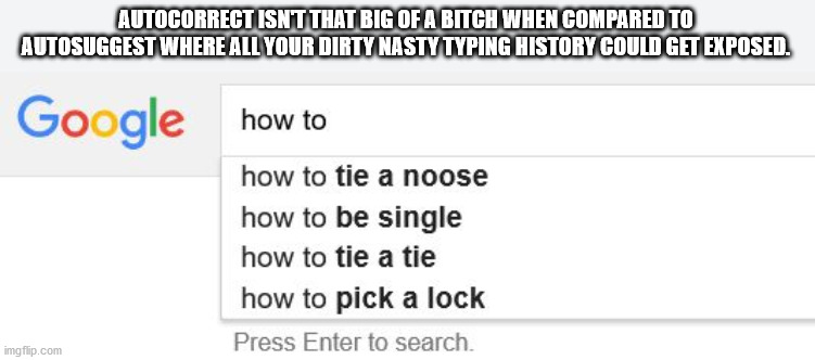 diagram - Autocorrect Isnt That Big Of A Bitch When Compared To Autosuggest Where All Your Dirty Nasty Typing History Could Get Exposed. Google how to how to tie a noose how to be single how to tie a tie how to pick a lock Press Enter to search. imgflip.c