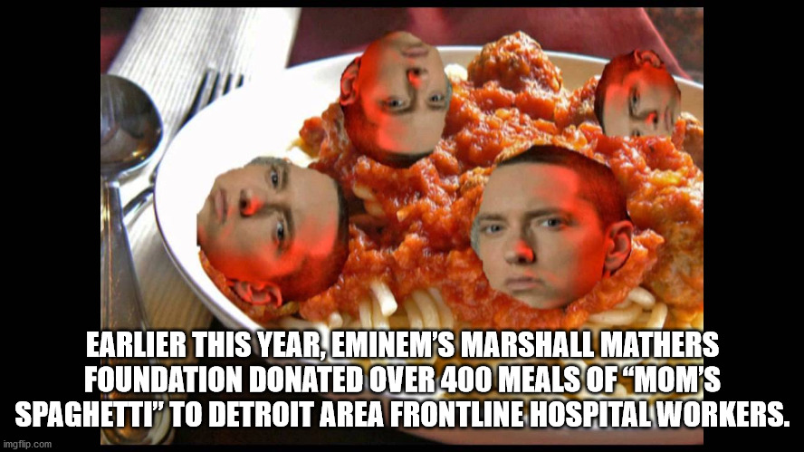 mum's spaghetti - Earlier This Year, Eminem'S Marshall Mathers Foundation Donated Over 400 Meals Of "Mom'S Spaghetti" To Detroit Area Frontline Hospital Workers. imgflip.com