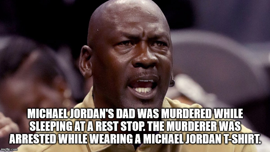 t shirts get here monday - Michael Jordan'S Dad Was Murdered While Sleeping At A Rest Stop. The Murderer Was Arrested While Wearing A Michael Jordan TShirt imgflip.com