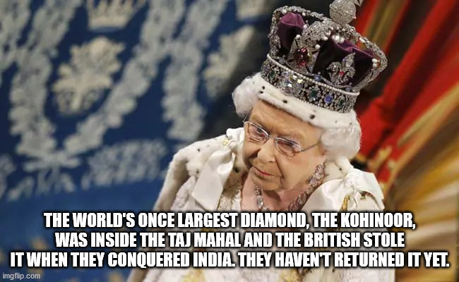 queen elizabeth with kohinoor - The World'S Once Largest Diamond, The Kohinoor, Was Inside The Taj Mahal And The British Stole It When They Conquered India. They Haven'T Returned It Yet. imgflip.com