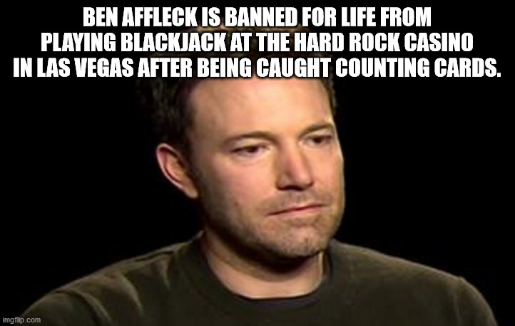 ben affleck sad meme - Ben Affleck Is Banned For Life From Playing Blackjack At The Hard Rock Casino In Las Vegas After Being Caught Counting Cards. imgflip.com