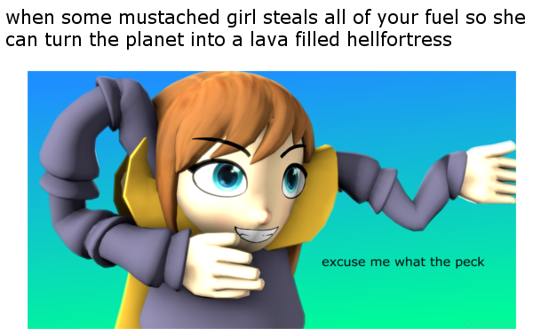 sfm memes - when some mustached girl steals all of your fuel so she can turn the planet into a lava filled hellfortress E excuse me what the peck