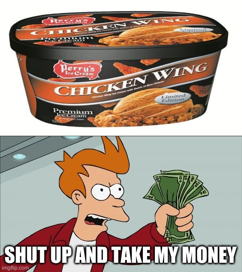 shut up and take my money - Chicken Wing Kening Perry's Ice Cream Limited Foiron Premium Ice Cream La Shut Up And Take My Money imgflip.com