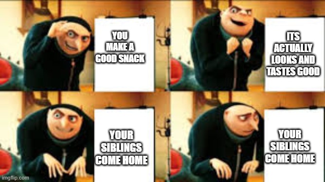 gru memes - You Make A Good Snack Ints Actually Looks And Tastes Good Your Siblings Come Home Your Siblings Come Home imgflip.com