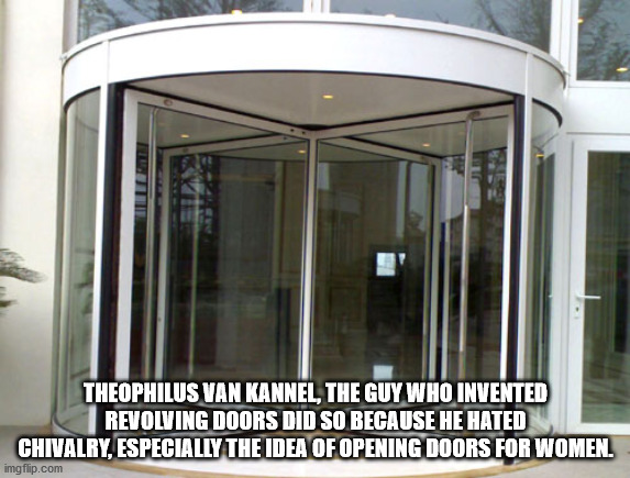 glass - Theophilus Van Kannel, The Guy Who Invented Revolving Doors Did So Because He Hated Chivalry, Especially The Idea Of Opening Doors For Women. imgflip.com
