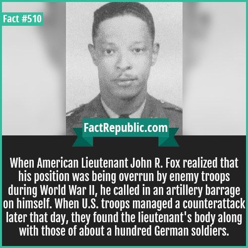 photo caption - Fact FactRepublic.com When American Lieutenant John R. Fox realized that his position was being overrun by enemy troops during World War Ii, he called in an artillery barrage on himself. When U.S. troops managed a counterattack later that 