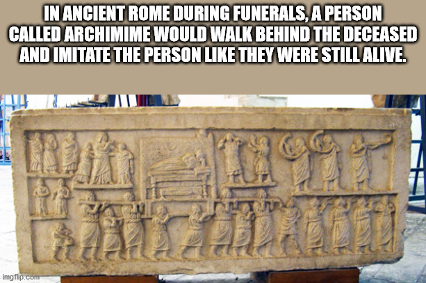 stone carving - In Ancient Rome During Funerals, A Person Called Archimime Would Walk Behind The Deceased And Imitate The Person They Were Still Alive. 1999 Fa imgflip.com