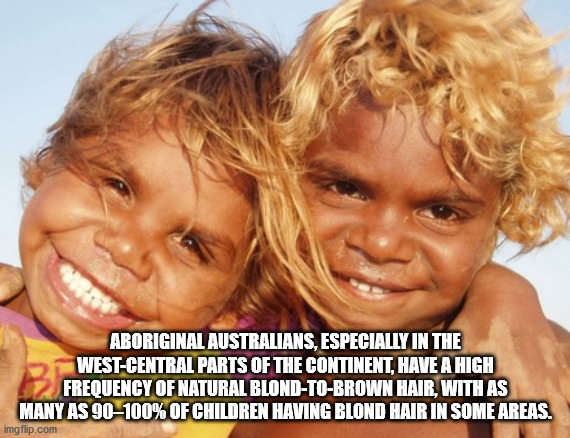 aboriginal blonde hair - Aboriginal Australians, Especially In The WestCentral Parts Of The Continent, Have A High Frequency Of Natural BlondToBrown Hair, With As Many As 90100% Of Children Having Blond Hair In Some Areas. imgflip.com