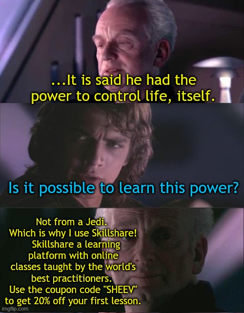 unnatural meme - ...It is said he had the power to control life, itself. Is it possible to learn this power? Not from a Jedi. Which is why I use Skill! Skill a learning platform with online classes taught by the world's best practitioners. Use the coupon 
