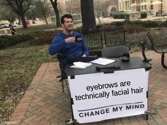 change my mind meme español - eyebrows are technically facial hair Change My Mind imgflip.com