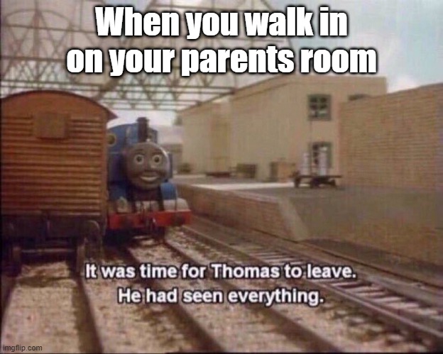 thomas the tank engine memes - When you walk in on your parents room It was time for Thomas to leave. He had seen everything. imgflip.com