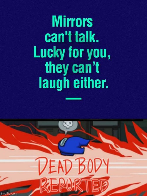 poster - Mirrors can't talk. Lucky for you, they can't laugh either. Dead Body Reported imgflip.com