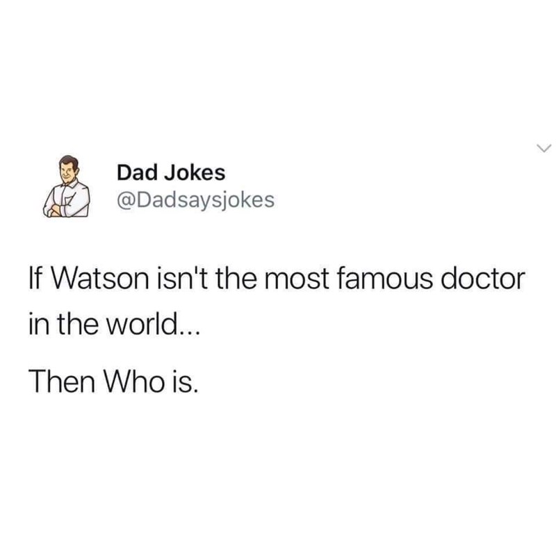 b positive jokes - Dad Jokes If Watson isn't the most famous doctor in the world... Then Who is.