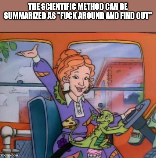ms frizzle magic school bus - The Scientific Method Can Be Summarized As "Fuck Around And Find Out" imgflip.com