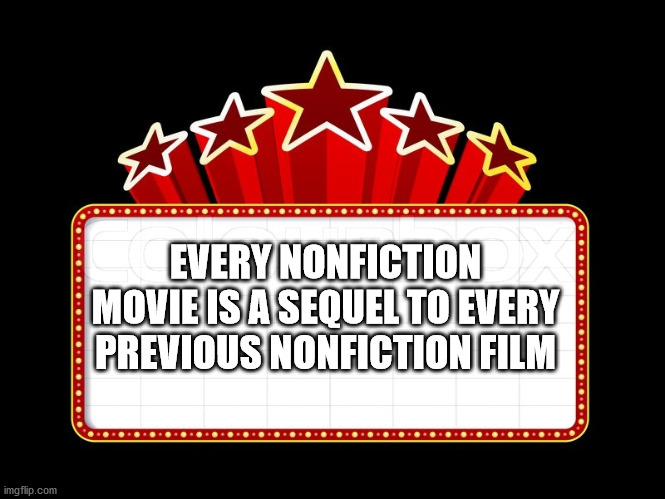 movie theatre boards - Every Nonfiction Movie Is A Sequel To Every Previous Nonfiction Film imgflip.com