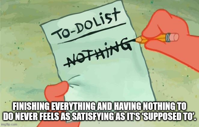 end of summer vacation meme - ToDolist Nothing Finishing Everything And Having Nothing To Do Never Feels As Satisfying As It'S 'Supposed To'. imgflip.com