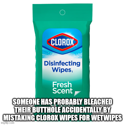 vw użytkowe - Clorox Disinfecting Wipes, Fresh Scent Someone Has Probably Bleached Their Butthole Accidentally By Mistaking Clorox Wipes For Wetwipes imgflip.com