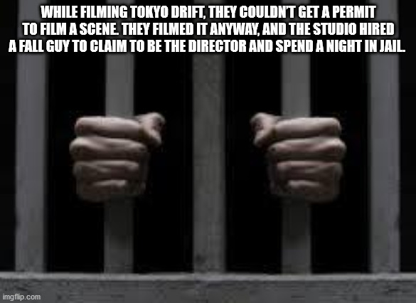 behind bars - While Filming Tokyo Drift, They Couldn'T Get A Permit To Film A Scene. They Filmed It Anyway, And The Studio Hired A Fall Guy To Claim To Be The Director And Spend A Night In Jail imgflip.com