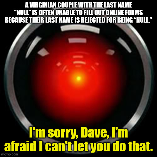 hal 9000 - A Virginian Couple With The Last Name Null" Is Often Unable To Fill Out Online Forms Because Their Last Name Is Rejected For Being "Null" I'm sorry, Dave, I'm afraid I can't let you do that. imgflip.com