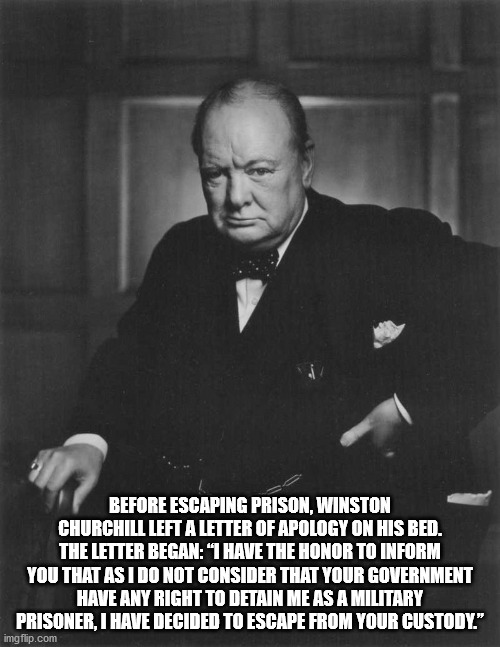 winston churchill quotes savage - Before Escaping Prison, Winston Churchill Left A Letter Of Apology On His Bed. The Letter Began "I Have The Honor To Inform You That As I Do Not Consider That Your Government Have Any Right To Detain Me As A Military Pris