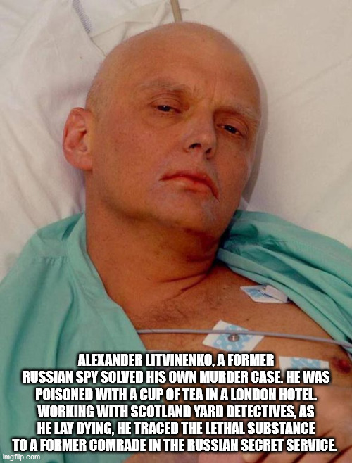 litvinenko - Alexander Litvinenko, A Former Russian Spy Solved His Own Murder Case. He Was Poisoned With A Cup Of Tea In A London Hotel Working With Scotland Yard Detectives, As He Lay Dying, He Traced The Lethal Substance To A Former Comrade In The Russi