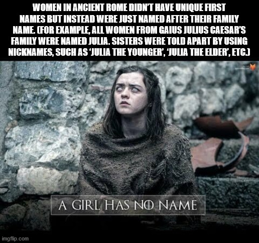 Arya Stark - Women In Ancient Rome Didn'T Have Unique First Names But Instead Were Just Named After Their Family Name. For Example, All Women From Gaius Julius Caesar'S Family Were Named Julia. Sisters Were Told Apart By Using Nicknames, Such AsJulia The 