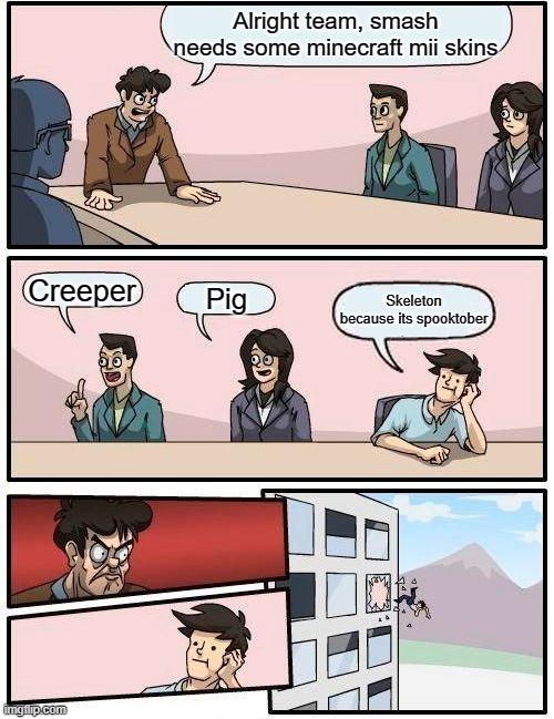 boardroom suggestion meme - Alright team, smash needs some minecraft mii skins Creeper Pig Skeleton because its spooktober 12D imgflip.com