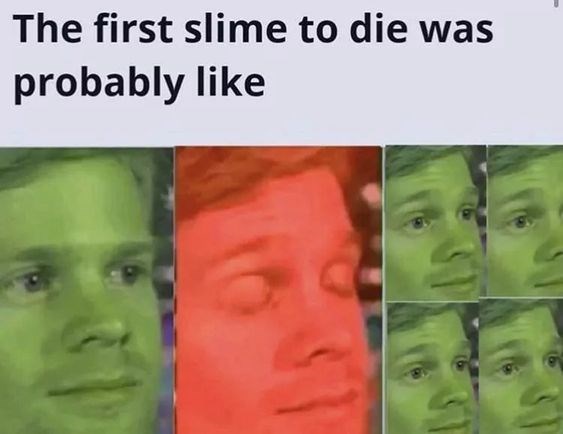 first guy must have been like meme - The first slime to die was probably