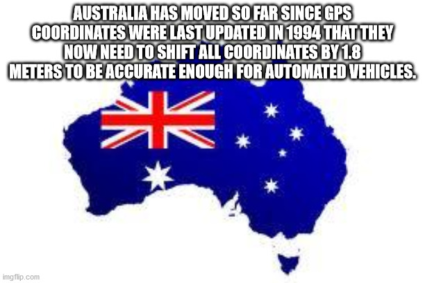 flag of australia - Australia Has Moved So Far Since Gps Coordinates Were Last Updated In 1994 That They Now Need To Shift All Coordinates By 1.8 Meters To Be Accurate Enough For Automated Vehicles. imgflip.com