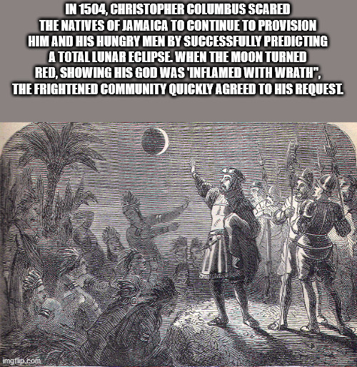 columbus eclipse - In 1504, Christopher Columbus Scared The Natives Of Jamaica To Continue To Provision Him And His Hungry Men By Successfully Predicting A Total Lunar Eclipse. When The Moon Turned Red, Showing His God Was 'Inflamed With Wrath", The Frigh