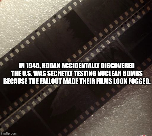 film fogging - Es In 1945, Kodak Accidentally Discovered The U.S. Was Secretly Testing Nuclear Bombs Because The Fallout Made Their Films Look Fogged. imgflip.com